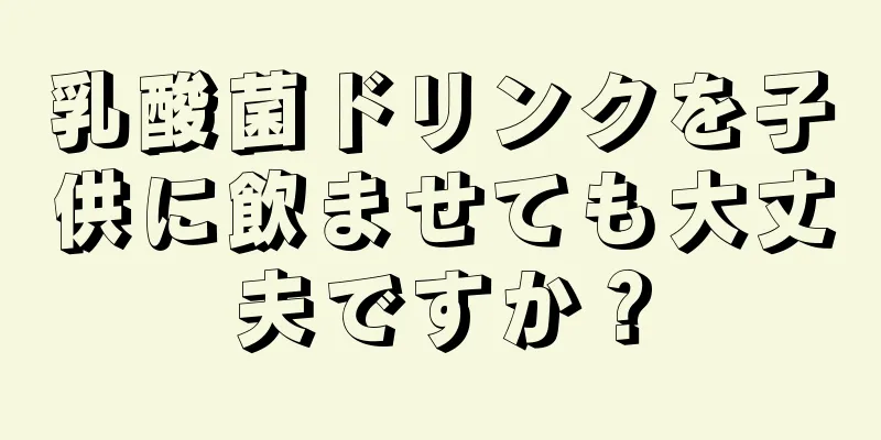 乳酸菌ドリンクを子供に飲ませても大丈夫ですか？