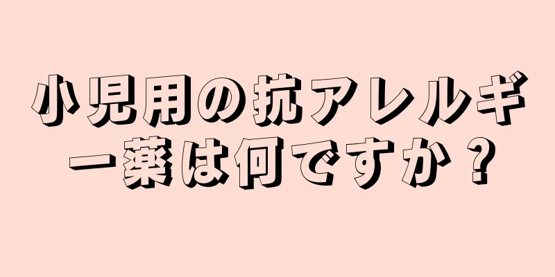 小児用の抗アレルギー薬は何ですか？