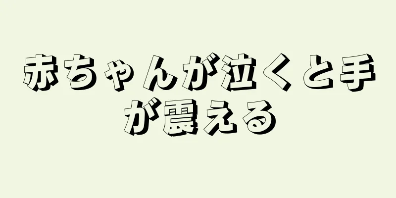 赤ちゃんが泣くと手が震える