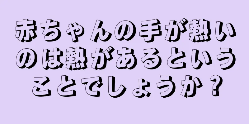 赤ちゃんの手が熱いのは熱があるということでしょうか？