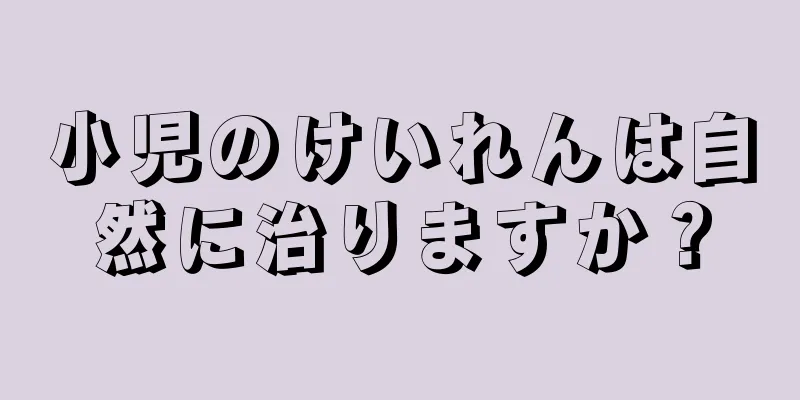 小児のけいれんは自然に治りますか？