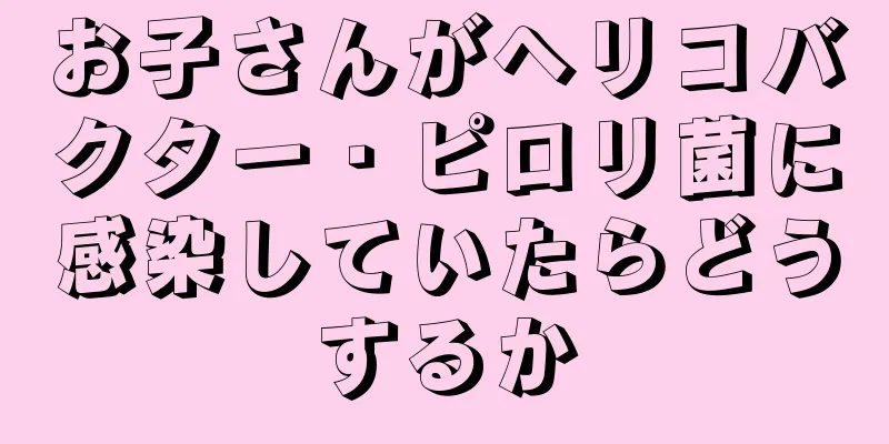 お子さんがヘリコバクター・ピロリ菌に感染していたらどうするか