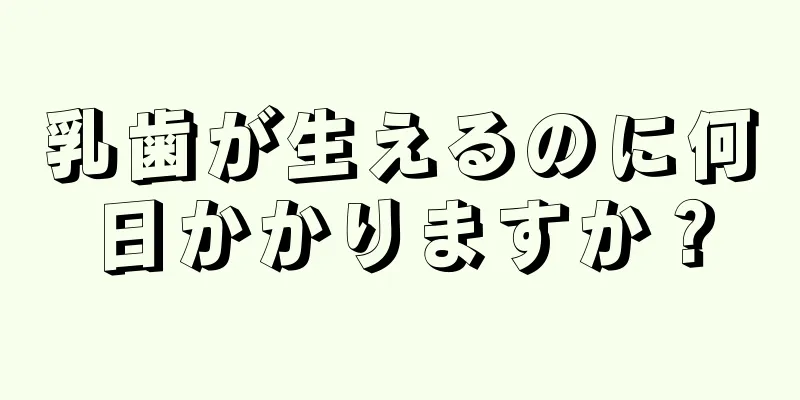 乳歯が生えるのに何日かかりますか？