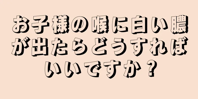 お子様の喉に白い膿が出たらどうすればいいですか？