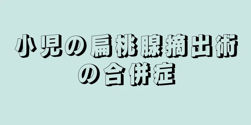 小児の扁桃腺摘出術の合併症