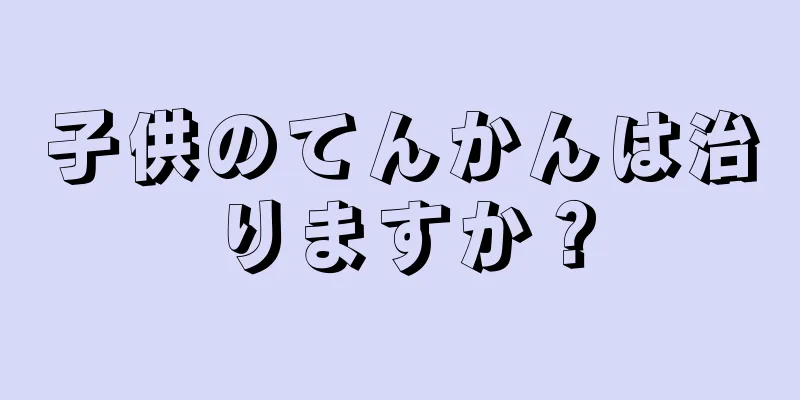 子供のてんかんは治りますか？