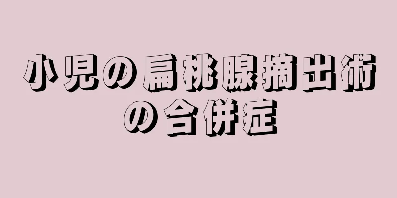 小児の扁桃腺摘出術の合併症
