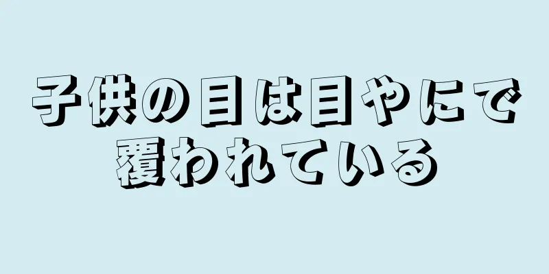 子供の目は目やにで覆われている