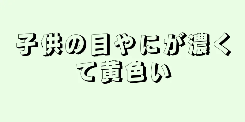子供の目やにが濃くて黄色い