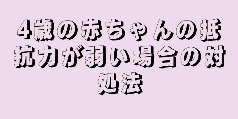 4歳の赤ちゃんの抵抗力が弱い場合の対処法