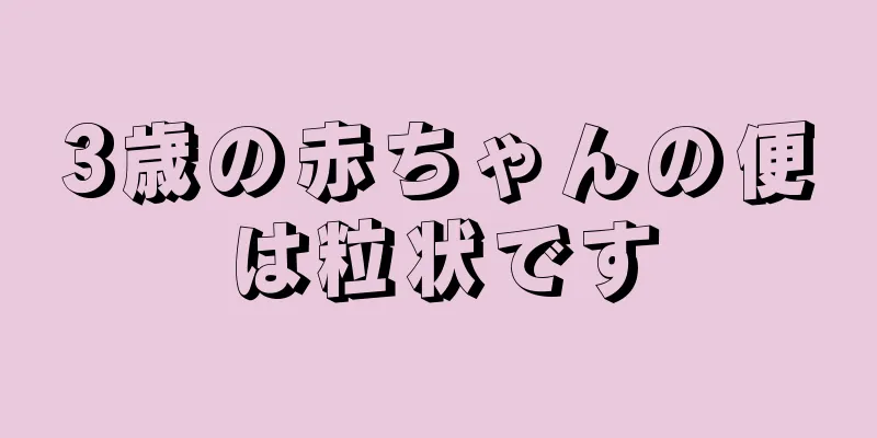 3歳の赤ちゃんの便は粒状です