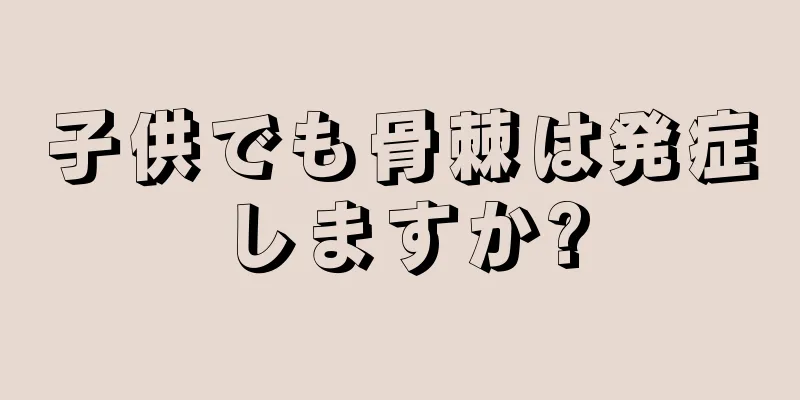 子供でも骨棘は発症しますか?