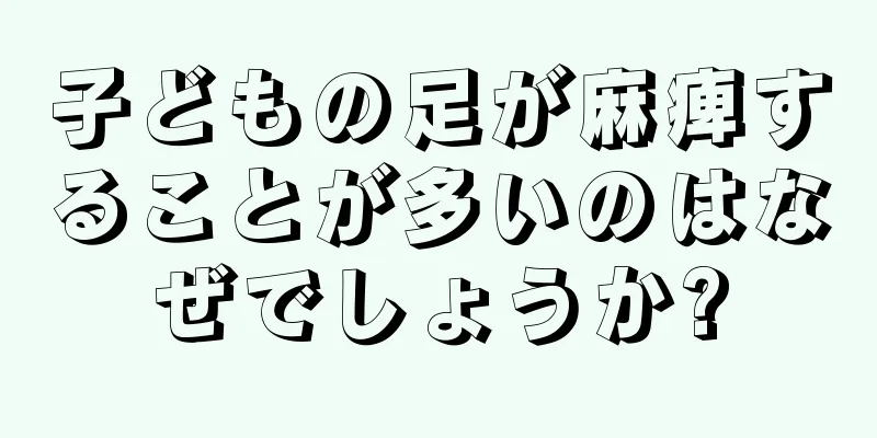 子どもの足が麻痺することが多いのはなぜでしょうか?
