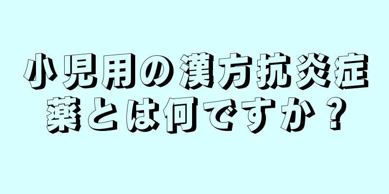 小児用の漢方抗炎症薬とは何ですか？