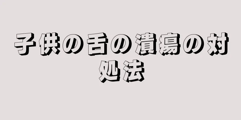 子供の舌の潰瘍の対処法