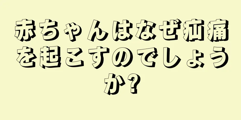 赤ちゃんはなぜ疝痛を起こすのでしょうか?