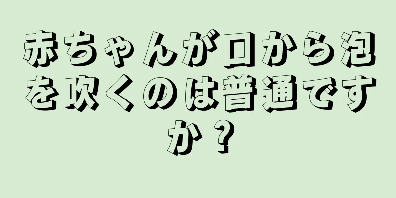 赤ちゃんが口から泡を吹くのは普通ですか？