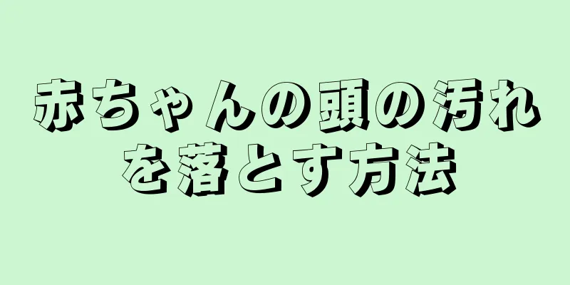 赤ちゃんの頭の汚れを落とす方法