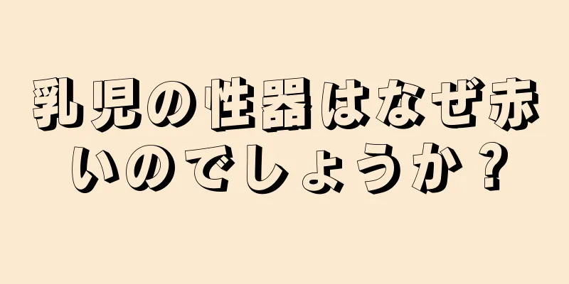 乳児の性器はなぜ赤いのでしょうか？