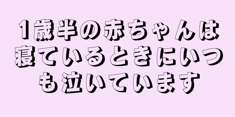1歳半の赤ちゃんは寝ているときにいつも泣いています