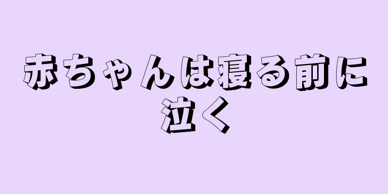 赤ちゃんは寝る前に泣く