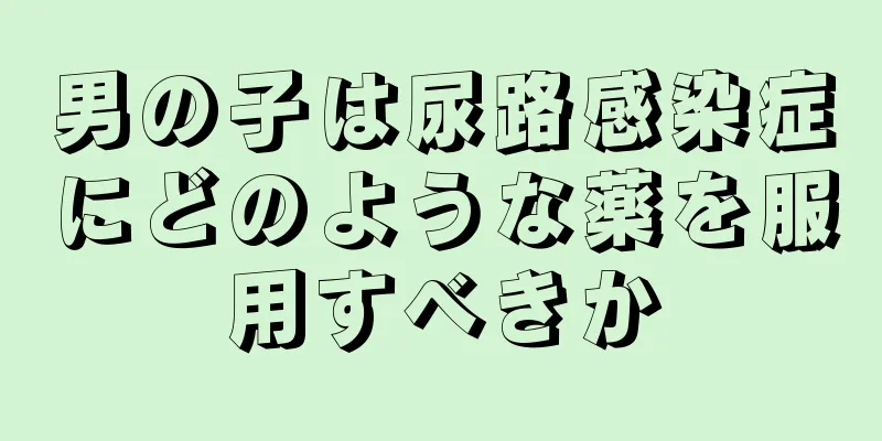 男の子は尿路感染症にどのような薬を服用すべきか