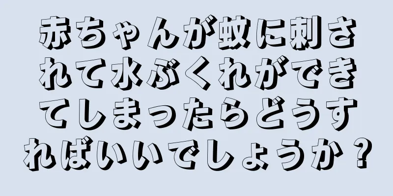 赤ちゃんが蚊に刺されて水ぶくれができてしまったらどうすればいいでしょうか？