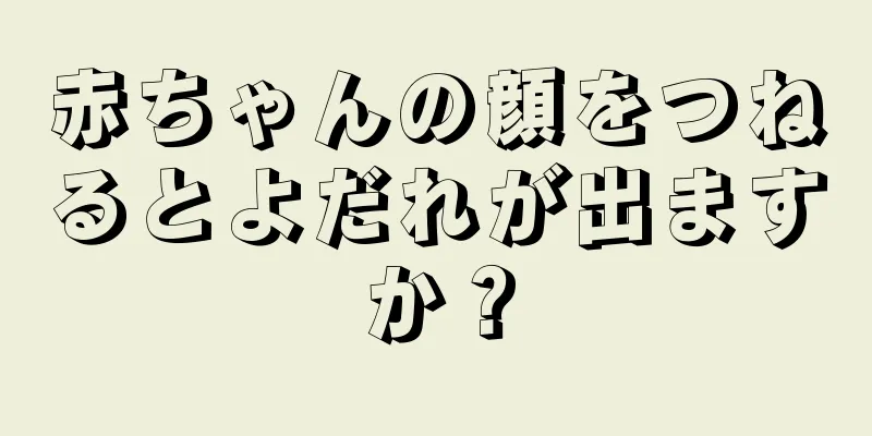 赤ちゃんの顔をつねるとよだれが出ますか？