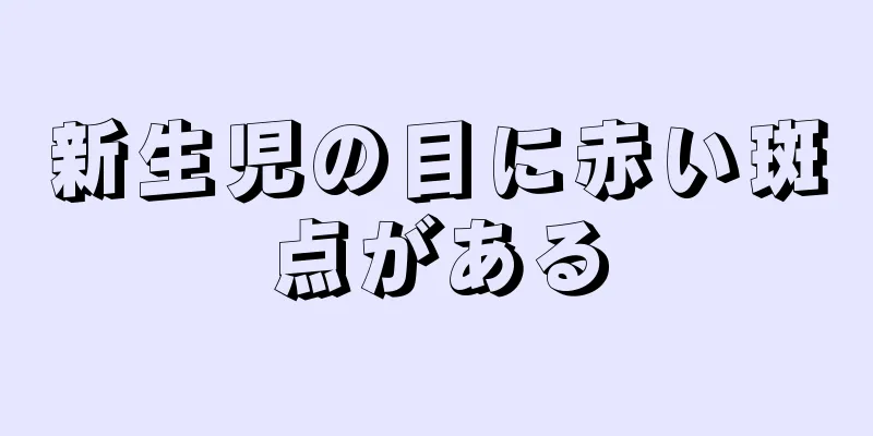 新生児の目に赤い斑点がある