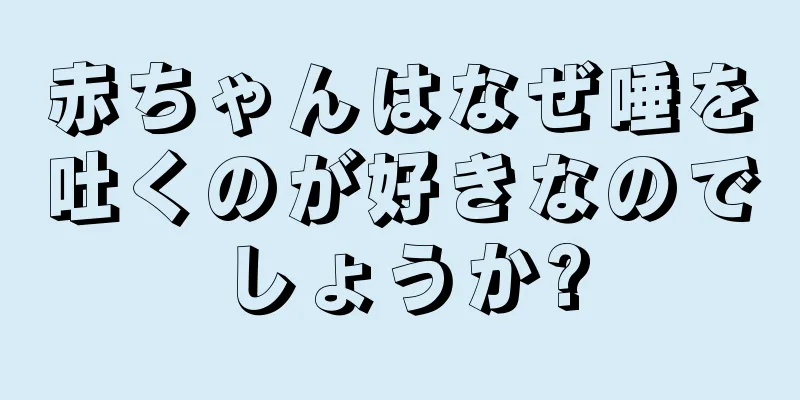 赤ちゃんはなぜ唾を吐くのが好きなのでしょうか?