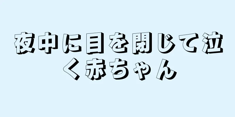 夜中に目を閉じて泣く赤ちゃん