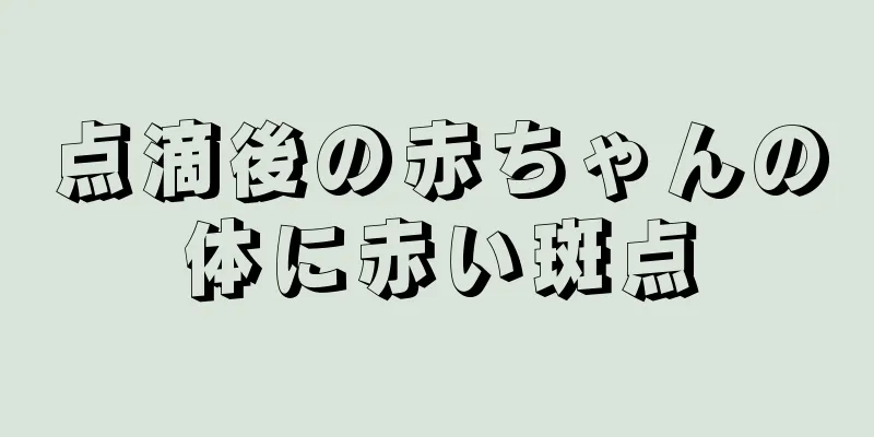 点滴後の赤ちゃんの体に赤い斑点