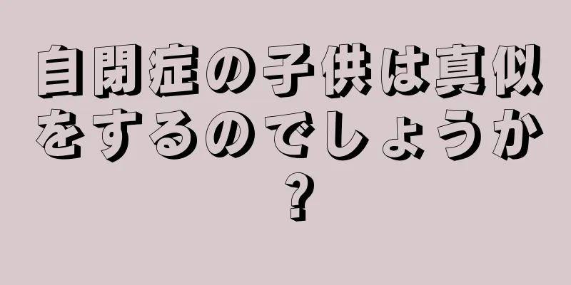 自閉症の子供は真似をするのでしょうか？