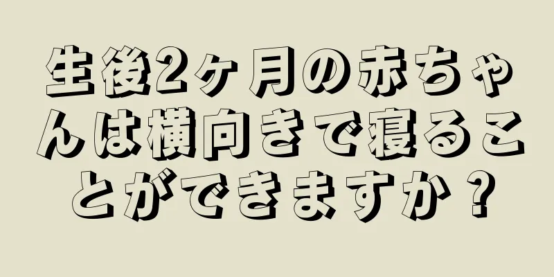 生後2ヶ月の赤ちゃんは横向きで寝ることができますか？