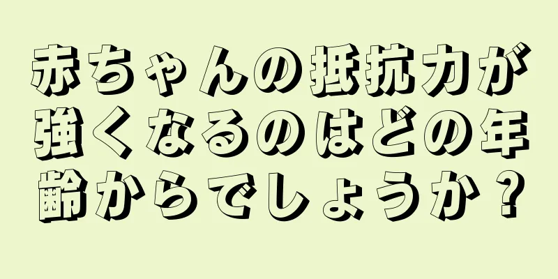 赤ちゃんの抵抗力が強くなるのはどの年齢からでしょうか？