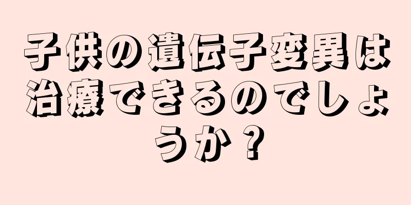 子供の遺伝子変異は治療できるのでしょうか？