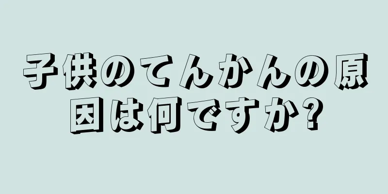 子供のてんかんの原因は何ですか?