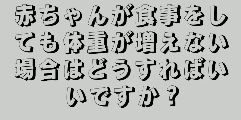 赤ちゃんが食事をしても体重が増えない場合はどうすればいいですか？