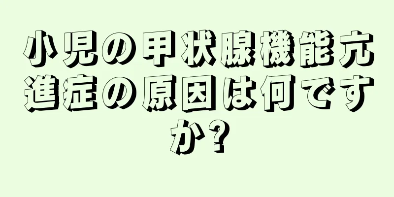 小児の甲状腺機能亢進症の原因は何ですか?
