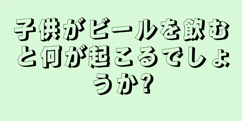 子供がビールを飲むと何が起こるでしょうか?