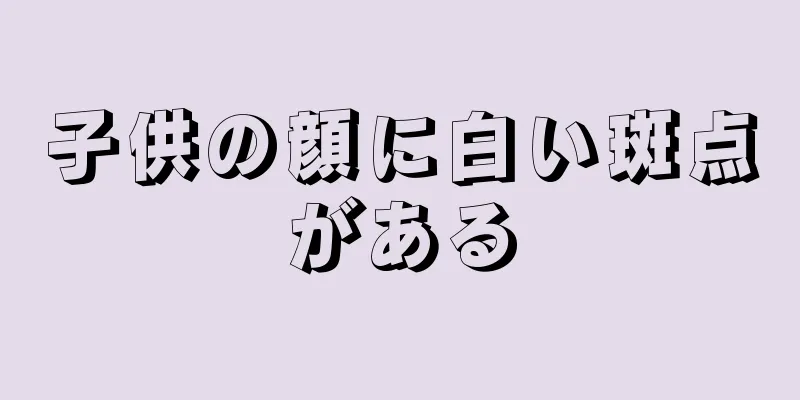 子供の顔に白い斑点がある