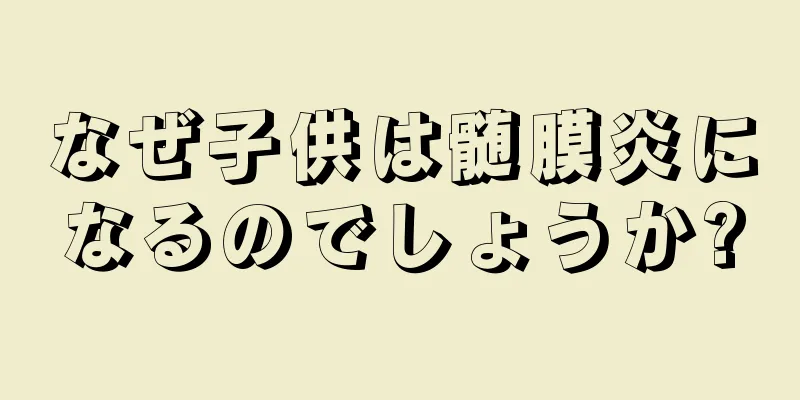 なぜ子供は髄膜炎になるのでしょうか?