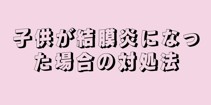 子供が結膜炎になった場合の対処法