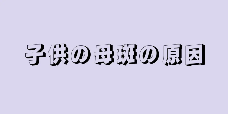 子供の母斑の原因