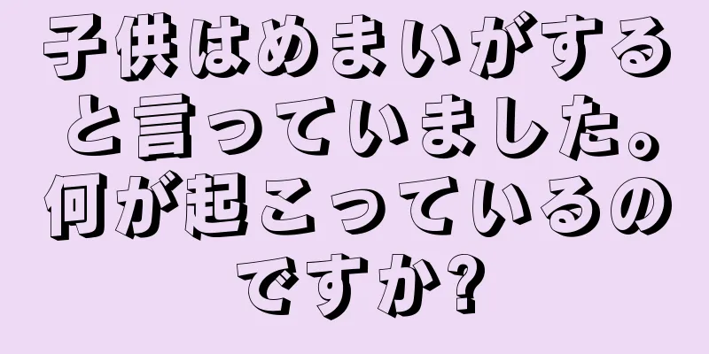 子供はめまいがすると言っていました。何が起こっているのですか?