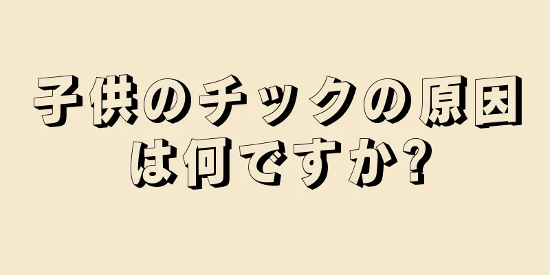 子供のチックの原因は何ですか?