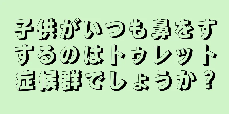 子供がいつも鼻をすするのはトゥレット症候群でしょうか？