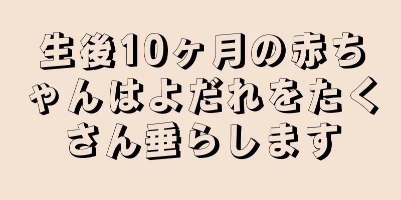 生後10ヶ月の赤ちゃんはよだれをたくさん垂らします