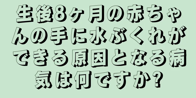 生後8ヶ月の赤ちゃんの手に水ぶくれができる原因となる病気は何ですか?