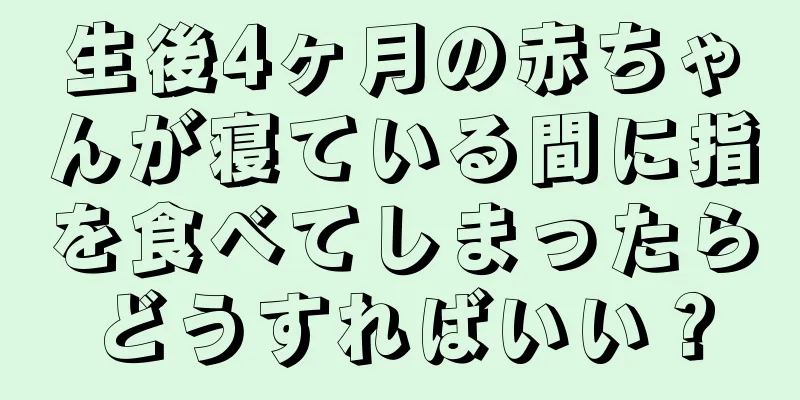 生後4ヶ月の赤ちゃんが寝ている間に指を食べてしまったらどうすればいい？